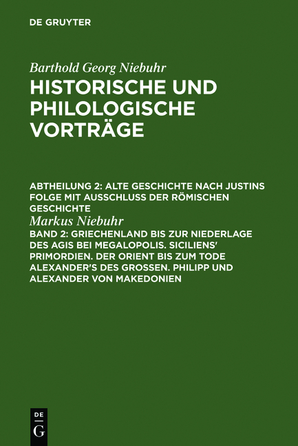 Barthold Georg Niebuhr: Historische und philologische Vorträge. Alte... / Griechenland bis zur Niederlage des Agis bei Megalopolis. Siciliens' Primordien. Der Orient bis zum Tode Alexander's des Großen. Philipp und Alexander von Makedonien - Markus Niebuhr