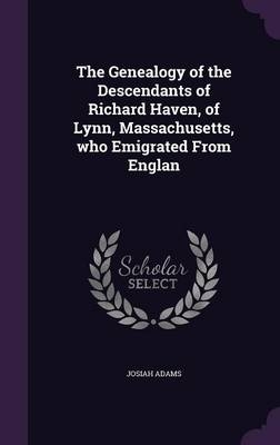 The Genealogy of the Descendants of Richard Haven, of Lynn, Massachusetts, Who Emigrated from Englan - Josiah Adams