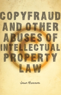 Copyfraud and Other Abuses of Intellectual Property Law - Jason Mazzone