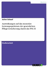 Auswirkungen auf das monetäre Leistungsspektrum der gesetzlichen Pflegeversicherung durch das PSG II - Julien Schauf