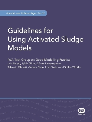 Guidelines for Using Activated Sludge Models - Leiv Rieger, Sylvie Gillot, Guenter Langergraber, Takayuki Ohtsuki, Andrew Shaw