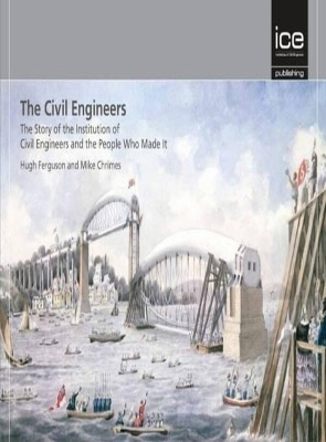 The Civil Engineers - The Story of the Institution of Civil Engineers and the People Who Made It - Hugh Ferguson