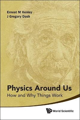 Physics Around Us: How And Why Things Work - Ernest M Henley, J Gregory Dash