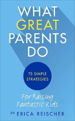 What Great Parents Do - Erica Reischer