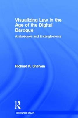 Visualizing Law in the Age of the Digital Baroque - Richard K Sherwin