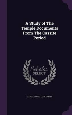 A Study of the Temple Documents from the Cassite Period - Daniel David Luckenbill