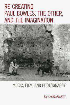 Re-creating Paul Bowles, the Other, and the Imagination - Raj Chandarlapaty