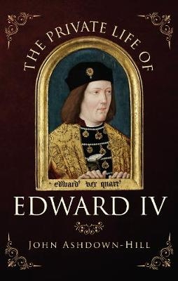 The Private Life of Edward IV - John Ashdown-Hill