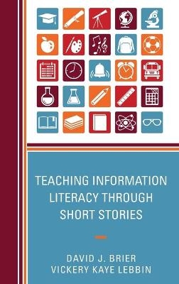 Teaching Information Literacy through Short Stories - David Brier, Vickery Kaye Lebbin