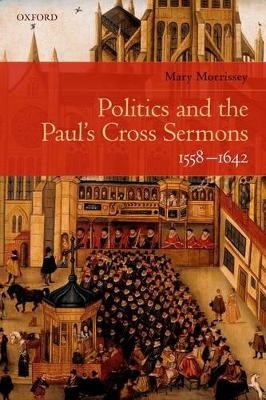 Politics and the Paul's Cross Sermons, 1558-1642 - Mary Morrissey