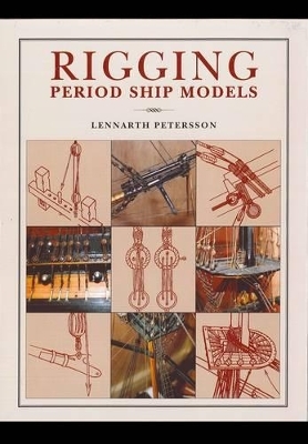 Rigging Period Ships Models: A Step-by-step Guide to the Intricacies of Square-rig - Lennarth Petersson