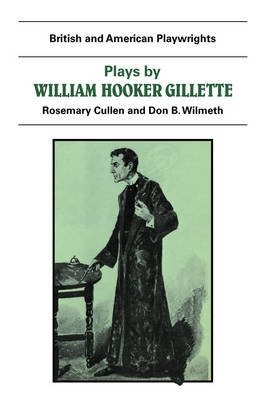 Plays by William Hooker Gillette - Don B. Wilmeth, Rosemary Cullen
