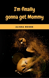 I'm finally gonna get Mommy - Alisha Moore