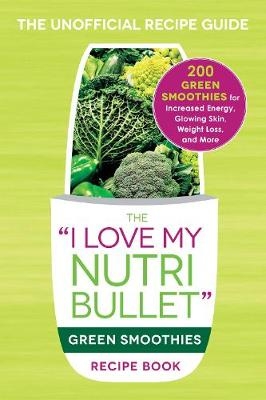 The I Love My NutriBullet Green Smoothies Recipe Book -  Adams Media