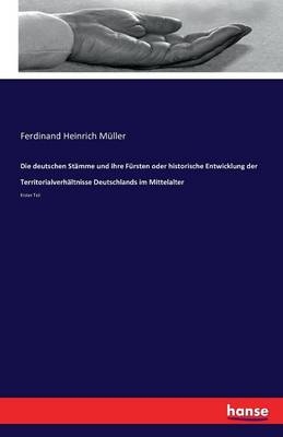 Die deutschen StÃ¤mme und ihre FÃ¼rsten oder historische Entwicklung der TerritorialverhÃ¤ltnisse Deutschlands im Mittelalter - Ferdinand Heinrich MÃ¼ller