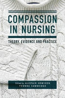 Compassion in Nursing - Alistair Hewison, Yvonne Sawbridge