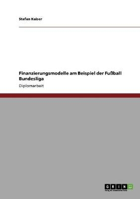 Finanzierungsmodelle am Beispiel der Fussball Bundesliga - Stefan Kaiser