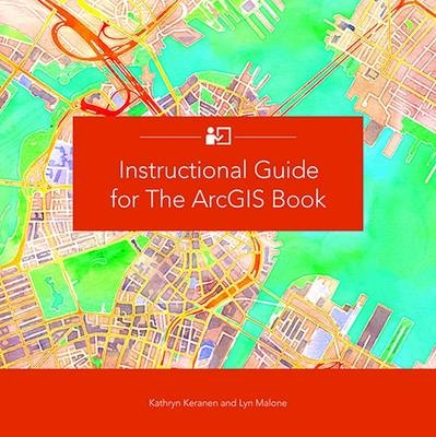 Instructional Guide for The ArcGIS Book - Kathryn Keranen, Lyn Malone