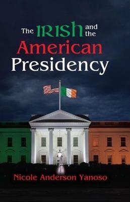 The Irish and the American Presidency - Nicole Anderson Yanoso