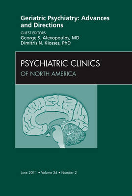 Geriatric Psychiatry: Advances and Directions, An Issue of Psychiatric Clinics - George S. Alexopoulos, Dimitri Kiosses