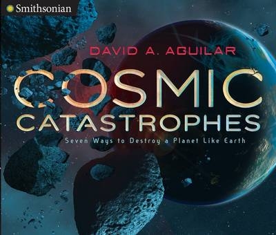 Cosmic Catastrophes: Seven Ways to Destroy a Planet Like Earth - David Aguilar