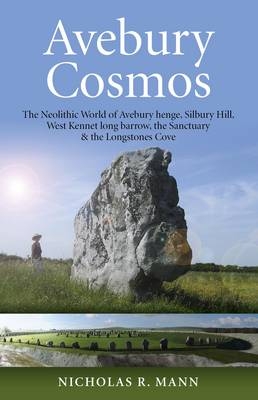 Avebury Cosmos – The Neolithic World of Avebury henge, Silbury Hill, West Kennet long barrow, the Sanctuary & the Longstones Cove - Nicholas Mann