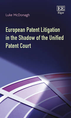 European Patent Litigation in the Shadow of the Unified Patent Court - Luke McDonagh