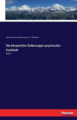 Die körperliche Äußerungen psychischer Zustände - Alfred Georg Ludvig Lehmann, F. Bendixen