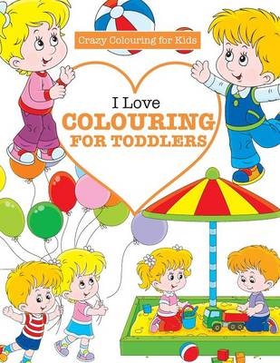 I Love Colouring for TODDLERS ( Crazy Colouring For Kids) - Elizabeth James