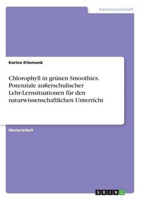 Chlorophyll in grÃ¼nen Smoothies. Potenziale auÃerschulischer Lehr-Lernsituationen fÃ¼r den naturwissenschaftlichen Unterricht - Karina Kliemank