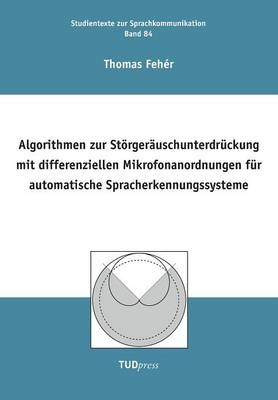 Algorithmen zur Störgeräuschunterdrückung mit differenziellen Mikrofonanordnungen für automatische Spracherkennungssysteme - Thomas Fehér