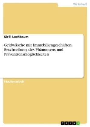 GeldwÃ¤sche mit ImmobiliengeschÃ¤ften. Beschreibung des PhÃ¤nomens und PrÃ¤ventionsmÃ¶glichkeiten - Kirill Lochbaum