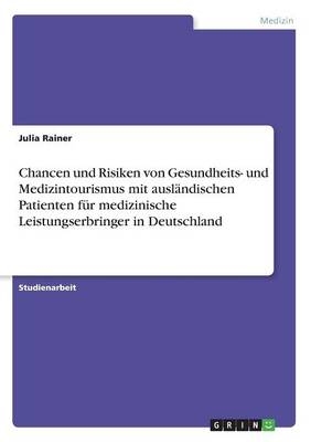 Chancen und Risiken von Gesundheits- und Medizintourismus mit auslÃ¤ndischen Patienten fÃ¼r medizinische Leistungserbringer in Deutschland - Julia Rainer