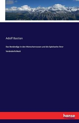 Das Beständige in den Menschenrassen und die Spielweite ihrer Veränderlichkeit - Adolf Bastian