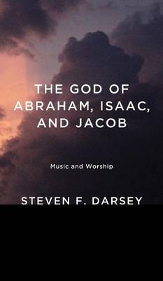 The God of Abraham, Isaac, and Jacob - Steven F Darsey