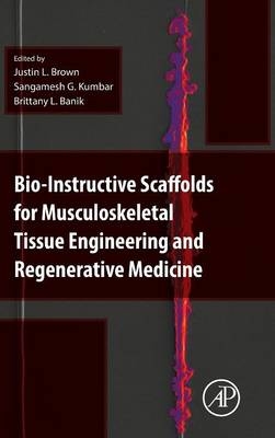 Bio-Instructive Scaffolds for Musculoskeletal Tissue Engineering and Regenerative Medicine - Justin Brown, Sangamesh G. Kum bar, Brittany Banik