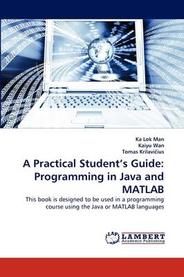 A Practical Student's Guide: Programming in Java and MATLAB - Ka Lok Man, Kaiyu Wan, Tomas Krilavicius