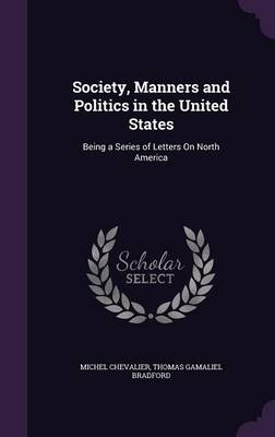 Society, Manners and Politics in the United States - T G 1802-1887 Bradford, Michel Chevalier