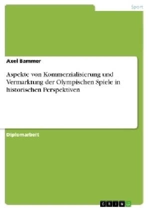 Aspekte von Kommerzialisierung und Vermarktung der Olympischen Spiele in historischen Perspektiven - Axel Bammer