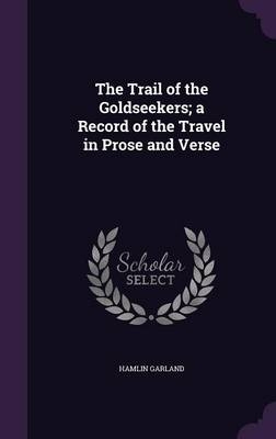 The Trail of the Goldseekers; A Record of the Travel in Prose and Verse - Hamlin Garland