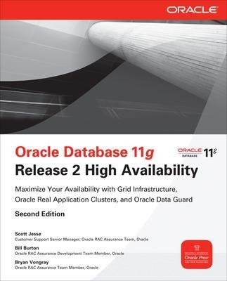 Oracle Database 11g Release 2 High Availability: Maximize Your Availability with Grid Infrastructure, RAC and Data Guard - Scott Jesse, Bill Burton, Bryan Vongray