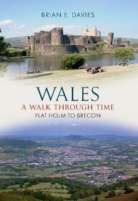 Wales A Walk Through Time - Flat Holm to Brecon - Brian E. Davies