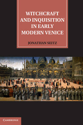 Witchcraft and Inquisition in Early Modern Venice - Jonathan Seitz