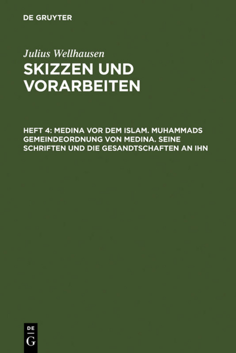 Julius Wellhausen: Skizzen und Vorarbeiten / Medina vor dem Islam. Muhammads Gemeindeordnung von Medina. Seine Schriften und die Gesandtschaften an ihn - Julius Wellhausen