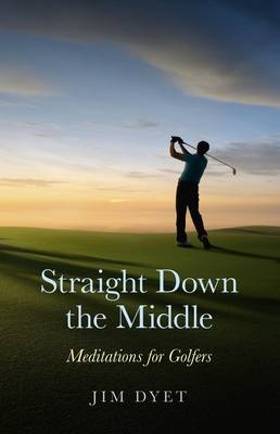 Straight Down the Middle – Meditations for Golfers - Jim Dyet