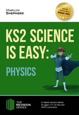 KS2 Science is Easy: Physics. In-Depth Revision Advice for Ages 7-11 on the New Sats Curriculum. Achieve 100% - Marilyn Shepherd