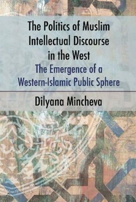 The Politics of Muslim Intellectual Discourse in the West - Dilyana Mincheva