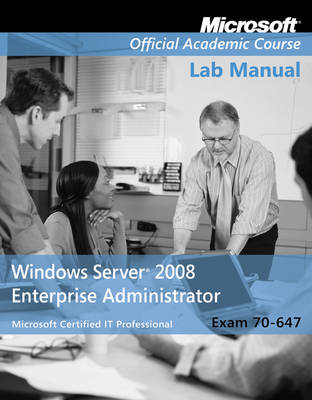 Exam 70–647 Windows Server 2008 Enterprise Administrator Lab Manual -  Microsoft Official Academic Course