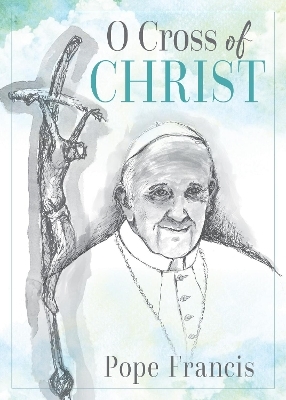 O Cross of Christ -  Pope Francis