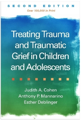 Treating Trauma and Traumatic Grief in Children and Adolescents, Second Edition - Judith A. Cohen, Anthony P. Mannarino, Esther Deblinger